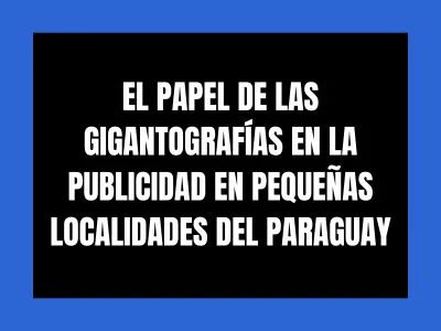 EL PAPEL DE LAS GIGANTOGRAFÍAS EN LA PUBLICIDAD EN PEQUEÑAS LOCALIDADES DEL PARAGUAY