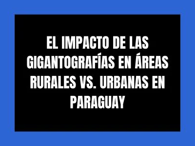 EL IMPACTO DE LAS GIGANTOGRAFÍAS EN ÁREAS RURALES VS. URBANAS EN PARAGUAY