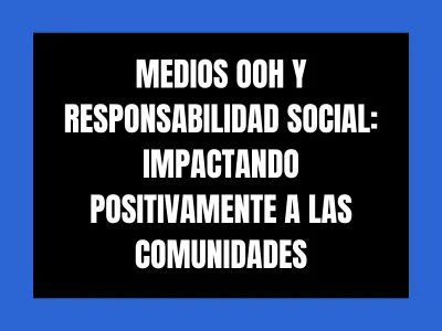 MEDIOS OOH Y RESPONSABILIDAD SOCIAL: IMPACTANDO POSITIVAMENTE A LAS COMUNIDADES