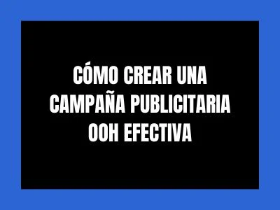 CÓMO CREAR UNA CAMPAÑA PUBLICITARIA OOH EFECTIVA