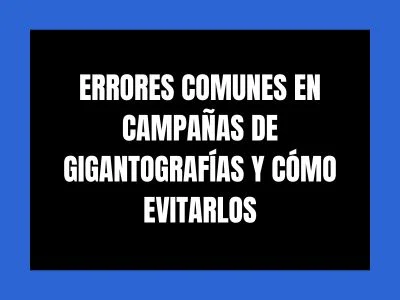 ERRORES COMUNES EN CAMPAÑAS DE GIGANTOGRAFÍAS Y CÓMO EVITARLOS