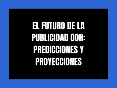 EL FUTURO DE LA PUBLICIDAD OOH: PREDICCIONES Y PROYECCIONES