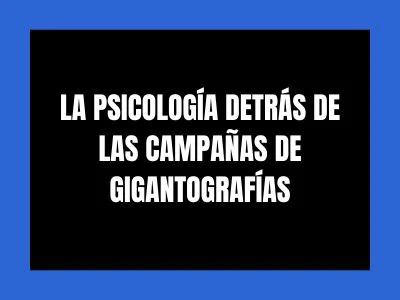 LA PSICOLOGÍA DETRÁS DE LAS CAMPAÑAS DE GIGANTOGRAFÍAS