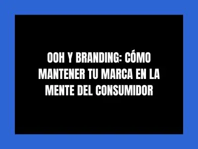 OOH Y BRANDING: CÓMO MANTENER TU MARCA EN LA MENTE DEL CONSUMIDOR