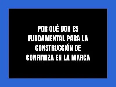 POR QUÉ OOH ES FUNDAMENTAL PARA LA CONSTRUCCIÓN DE CONFIANZA EN LA MARCA