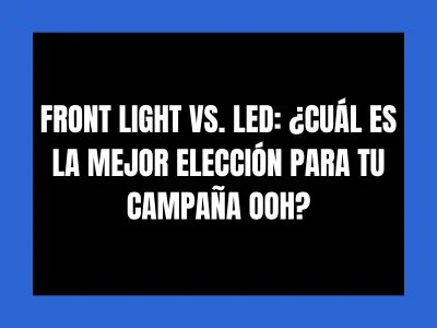 FRONT LIGHT VS. LED: ¿CUÁL ES LA MEJOR ELECCIÓN PARA TU CAMPAÑA OOH?