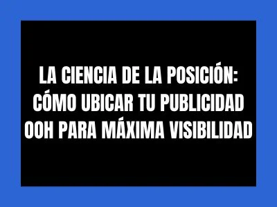 LA CIENCIA DE LA POSICIÓN: CÓMO UBICAR TU PUBLICIDAD OOH PARA MÁXIMA VISIBILIDAD