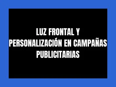 LUZ FRONTAL Y PERSONALIZACIÓN EN CAMPAÑAS PUBLICITARIAS