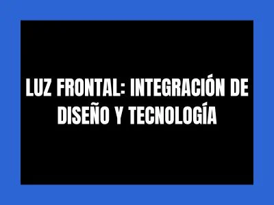 LUZ FRONTAL: INTEGRACIÓN DE DISEÑO Y TECNOLOGÍA