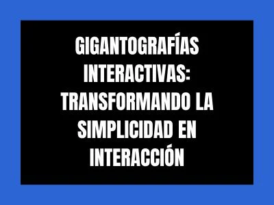 GIGANTOGRAFÍAS INTERACTIVAS: TRANSFORMANDO LA SIMPLICIDAD EN INTERACCIÓN