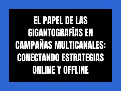 EL PAPEL DE LAS GIGANTOGRAFÍAS EN CAMPAÑAS MULTICANALES: CONECTANDO ESTRATEGIAS ONLINE Y OFFLINE