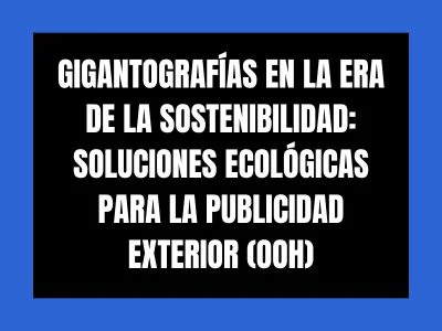 GIGANTOGRAFÍAS EN LA ERA DE LA SOSTENIBILIDAD: SOLUCIONES ECOLÓGICAS PARA LA PUBLICIDAD EXTERIOR (OOH)