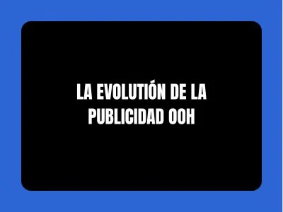 LA EVOLUTIÓN DE LA PUBLICIDAD OOH