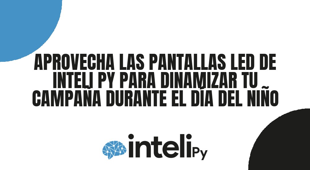 APROVECHA LAS PANTALLAS LED DE INTELI PY PARA DINAMIZAR TU CAMPA&Ntilde;A DURANTE EL D&Iacute;A DEL NI&Ntilde;O