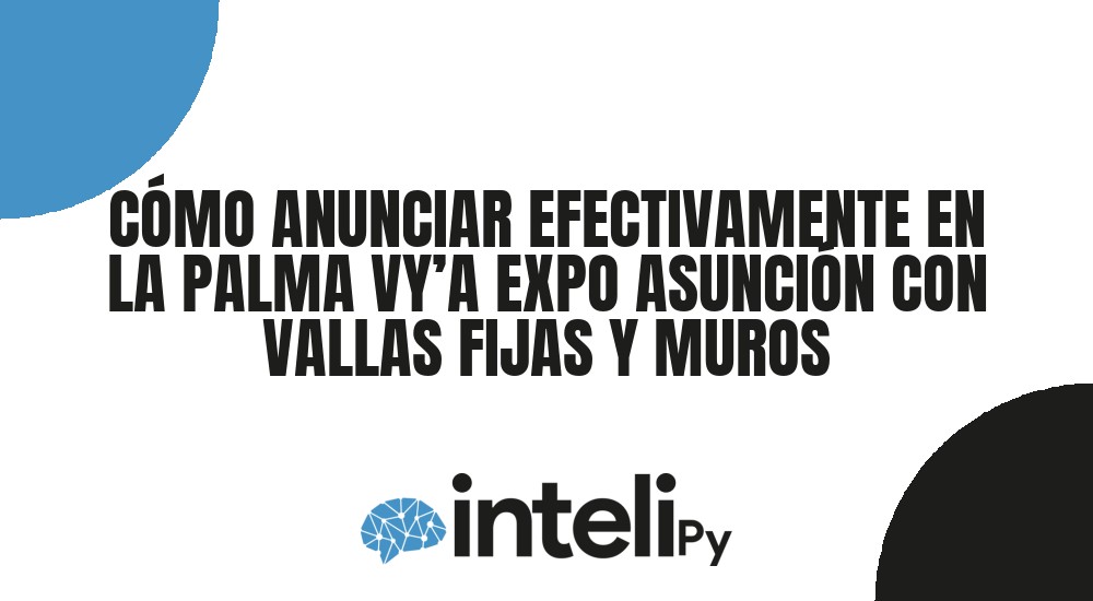 C&Oacute;MO ANUNCIAR EFECTIVAMENTE EN LA PALMA VY&rsquo;A EXPO ASUNCI&Oacute;N CON VALLAS FIJAS Y MUROS
