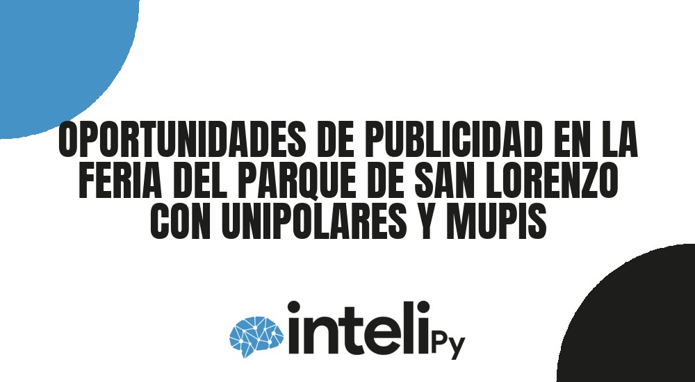 OPORTUNIDADES DE PUBLICIDAD EN LA FERIA DEL PARQUE DE SAN LORENZO CON UNIPOLARES Y MUPIS