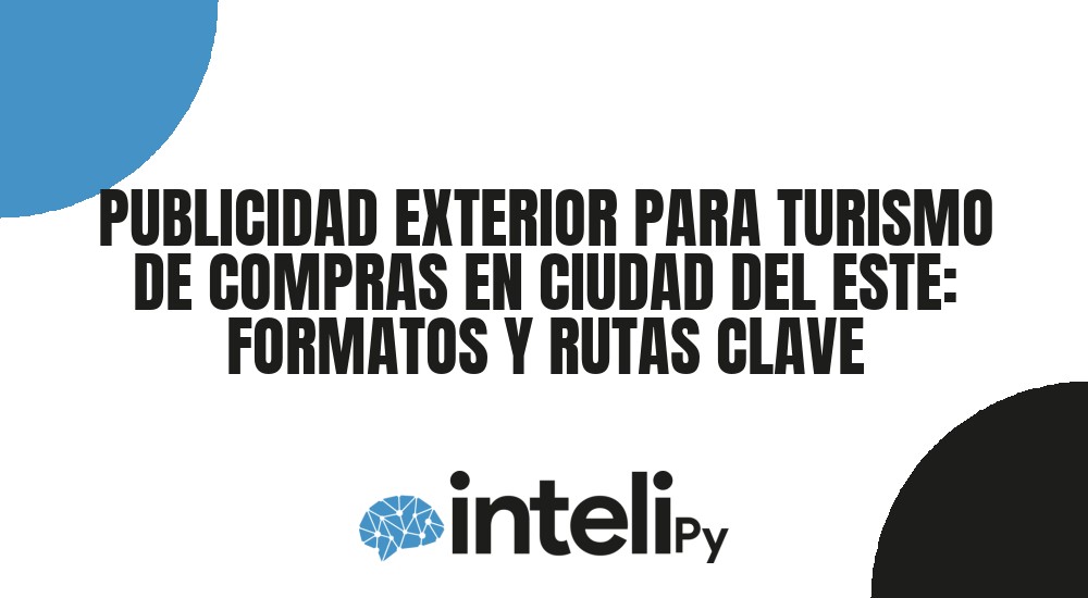PUBLICIDAD EXTERIOR PARA TURISMO DE COMPRAS EN CIUDAD DEL ESTE: FORMATOS Y RUTAS CLAVE