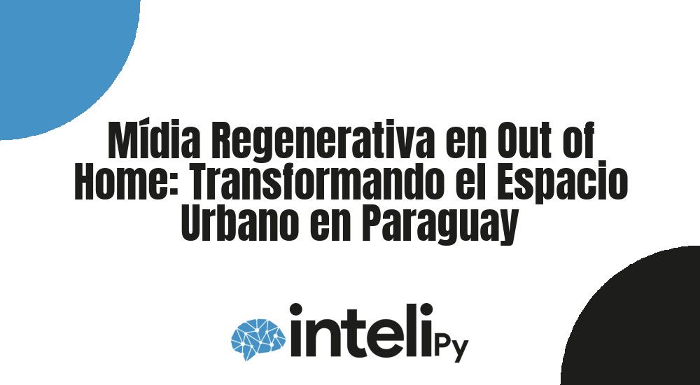 M&iacute;dia Regenerativa en Out of Home: Transformando el Espacio Urbano en Paraguay