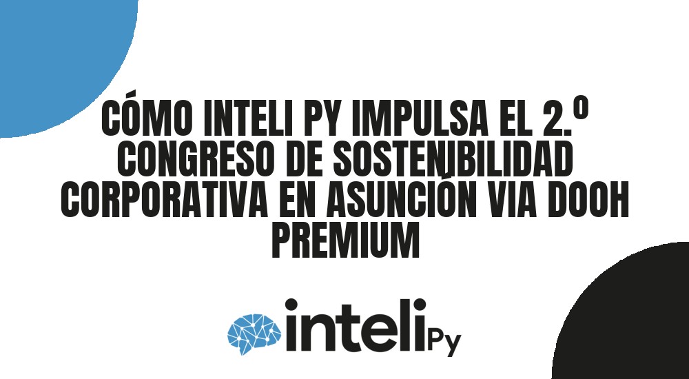 C&Oacute;MO INTELI PY IMPULSA EL 2.&ordm; CONGRESO DE SOSTENIBILIDAD CORPORATIVA EN ASUNCI&Oacute;N VIA DOOH PREMIUM