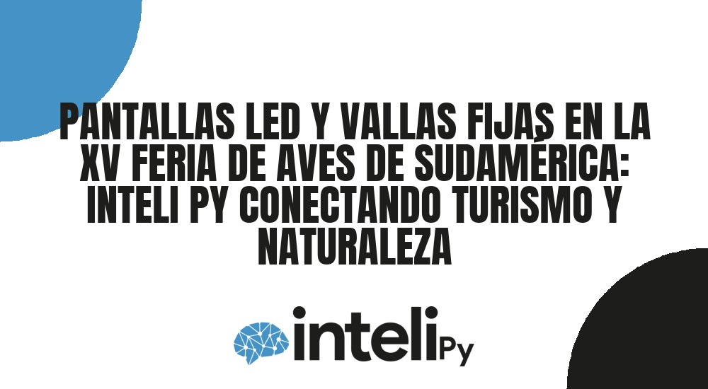 PANTALLAS LED Y VALLAS FIJAS EN LA XV FERIA DE AVES DE SUDAMÉRICA: INTELI PY CONECTANDO TURISMO Y NATURALEZA