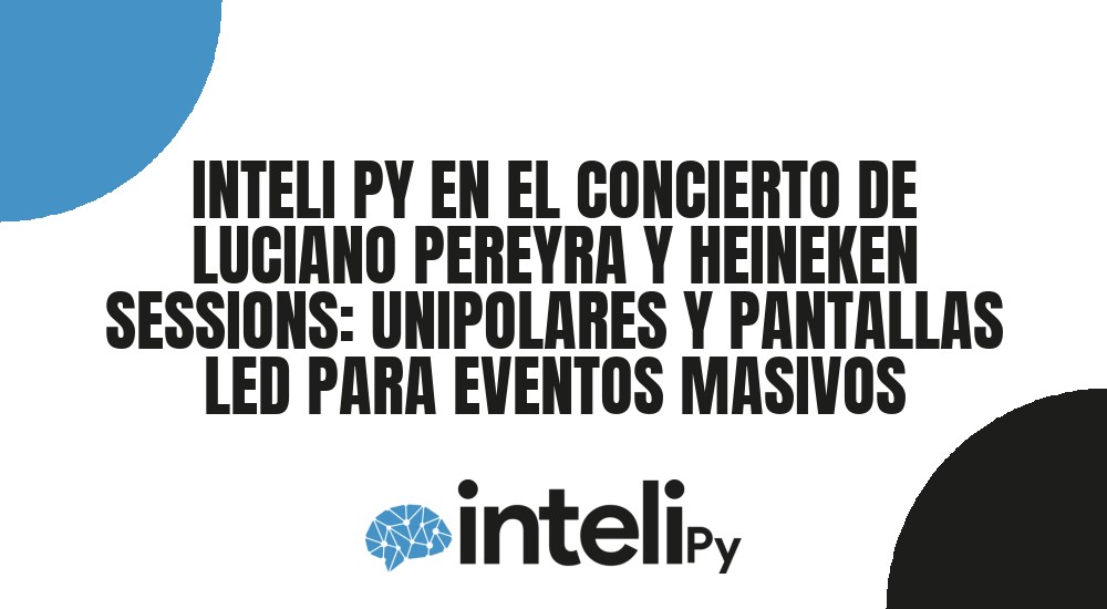INTELI PY EN EL CONCIERTO DE LUCIANO PEREYRA Y HEINEKEN SESSIONS: UNIPOLARES Y PANTALLAS LED PARA EVENTOS MASIVOS
