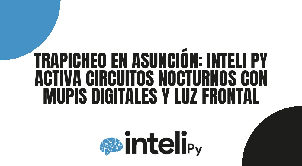 TRAPICHEO EN ASUNCI&Oacute;N: INTELI PY ACTIVA CIRCUITOS NOCTURNOS CON MUPIS DIGITALES Y LUZ FRONTAL