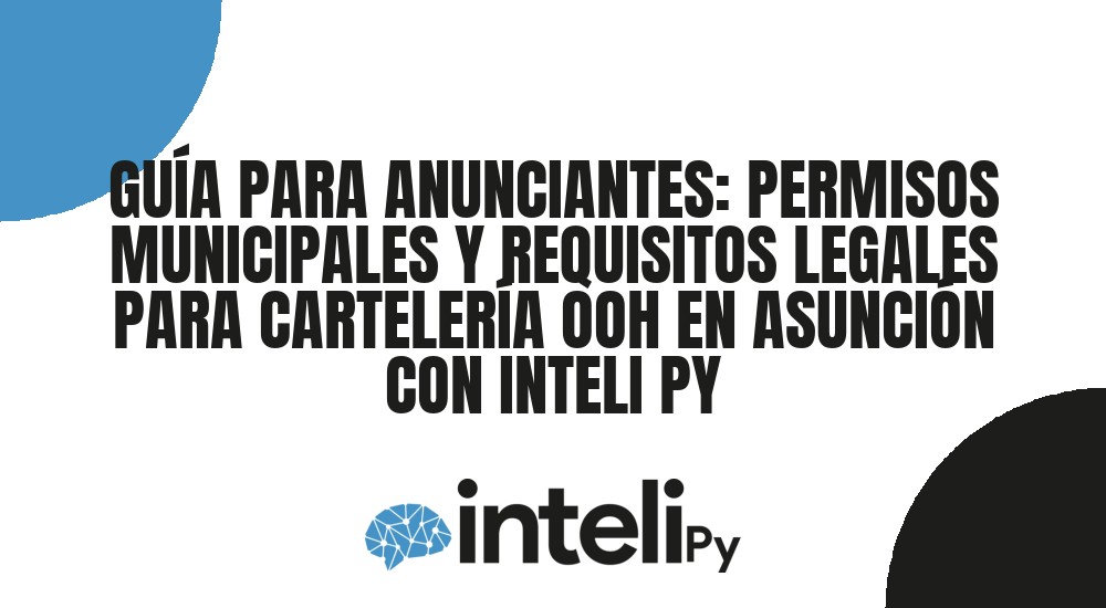 GU&Iacute;A PARA ANUNCIANTES: PERMISOS MUNICIPALES Y REQUISITOS LEGALES PARA CARTELER&Iacute;A OOH EN ASUNCI&Oacute;N CON INTELI PY
