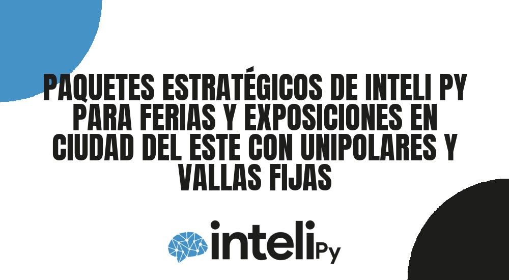 PAQUETES ESTRATÉGICOS DE INTELI PY PARA FERIAS Y EXPOSICIONES EN CIUDAD DEL ESTE CON UNIPOLARES Y VALLAS FIJAS