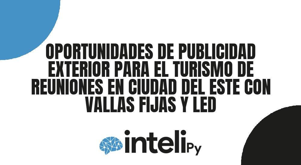 OPORTUNIDADES DE PUBLICIDAD EXTERIOR PARA EL TURISMO DE REUNIONES EN CIUDAD DEL ESTE CON VALLAS FIJAS Y LED