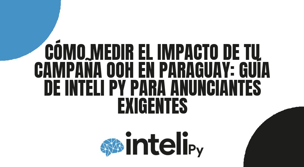 C&Oacute;MO MEDIR EL IMPACTO DE TU CAMPA&Ntilde;A OOH EN PARAGUAY: GU&Iacute;A DE INTELI PY PARA ANUNCIANTES EXIGENTES