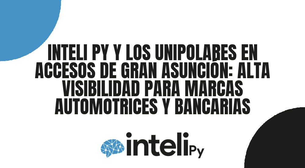 INTELI PY Y LOS UNIPOLARES EN ACCESOS DE GRAN ASUNCI&Oacute;N: ALTA VISIBILIDAD PARA MARCAS AUTOMOTRICES Y BANCARIAS