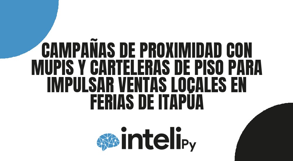 CAMPAÑAS DE PROXIMIDAD CON MUPIS Y CARTELERAS DE PISO PARA IMPULSAR VENTAS LOCALES EN FERIAS DE ITAPÚA