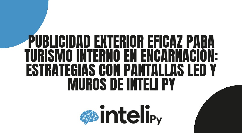 PUBLICIDAD EXTERIOR EFICAZ PARA TURISMO INTERNO EN ENCARNACI&Oacute;N: ESTRATEGIAS CON PANTALLAS LED Y MUROS DE INTELI PY