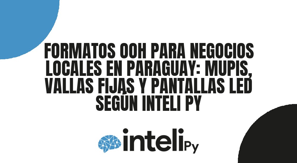 FORMATOS OOH PARA NEGOCIOS LOCALES EN PARAGUAY: MUPIS, VALLAS FIJAS Y PANTALLAS LED SEGÚN INTELI PY