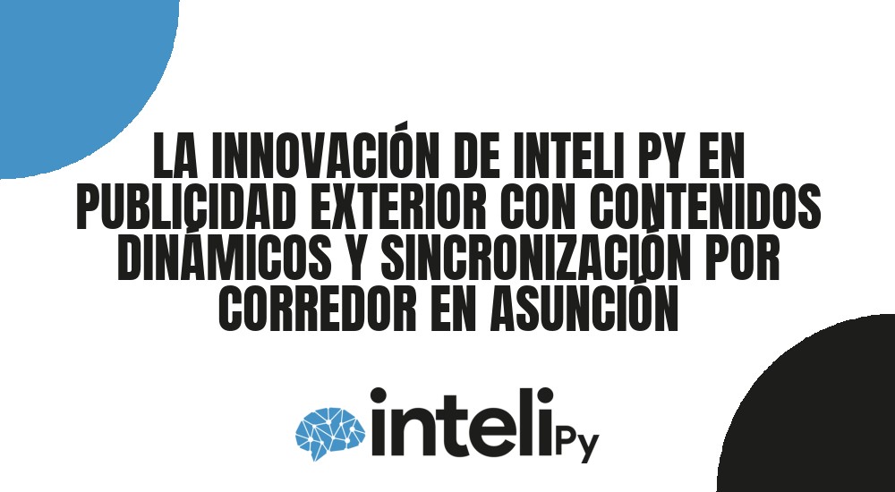 LA INNOVACI&Oacute;N DE INTELI PY EN PUBLICIDAD EXTERIOR CON CONTENIDOS DIN&Aacute;MICOS Y SINCRONIZACI&Oacute;N POR CORREDOR EN ASUNCI&Oacute;N
